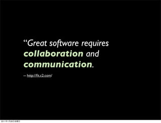 “Great software requires
                collaboration and
                communication.
                -- http://ﬁt.c2.com/




2011   1   28
 