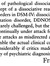 The DSM concept of pathological dissociation has evolved from the early inclusive concept of a