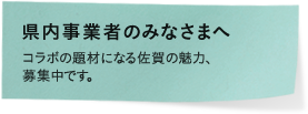 県内事業者のみなさまへ コラボの題材になる佐賀の魅力、募集中です。