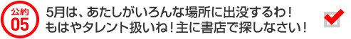 公約05 ５月は、あたしがいろんな場所に出没するわ！もはやタレント扱いね！主に書店で探しなさい！