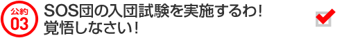 公約03 ＳＯＳ団の入団試験を実施するわ！　覚悟しなさい！