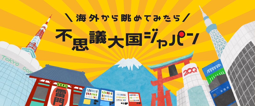 海外から眺めてみたら！ 不思議大国ジャパン