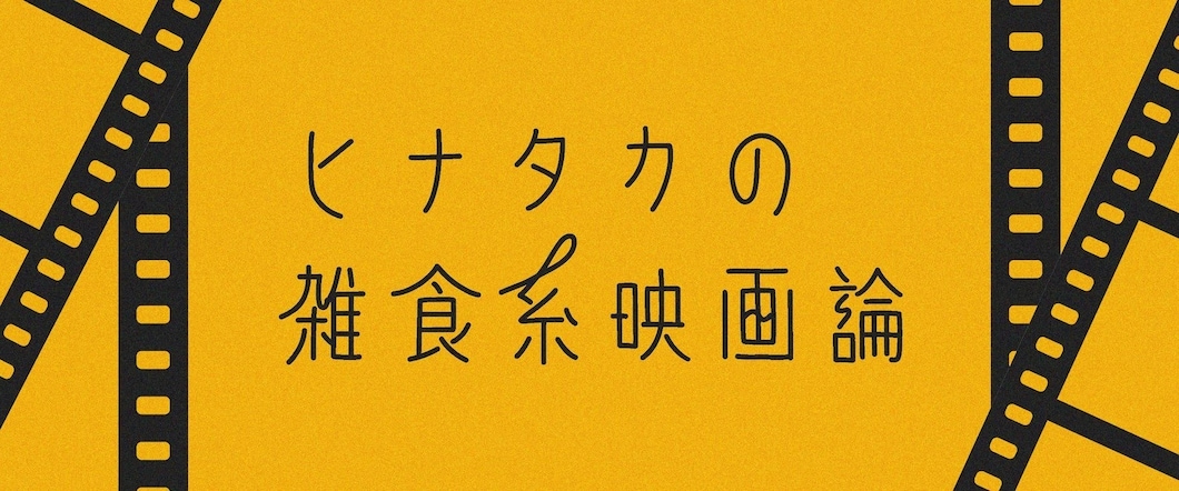 ヒナタカの雑食系映画論