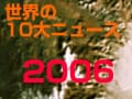 世界の10大ニュース2006年を一気に！