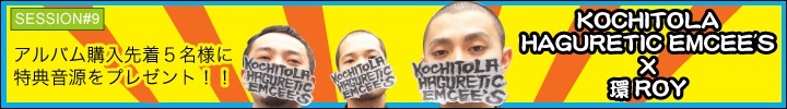 session#9 KOCHITOLA HAGURETIC EMCEE'S×環ROY