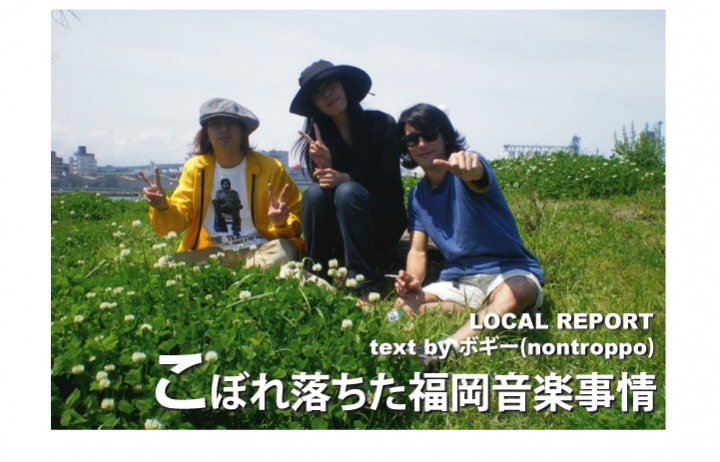 LOCAL REPORT『こぼれ落ちた福岡音楽事情』VOL.2