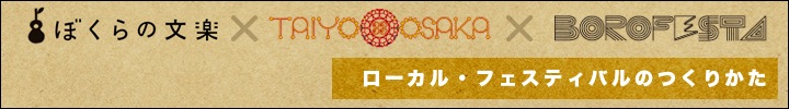 ぼくらの文楽×TAIYO33OSAKA×BOROFESTA ローカル・フェスティバルのつくりかた