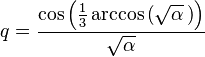 q = \frac{\cos \left( \frac{1}{3} \arccos \left( \sqrt{\alpha} \, \right) \right)}{\sqrt{\alpha}}\!