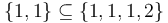 \{1,1\} \subseteq \{1,1,1,2\}\, 