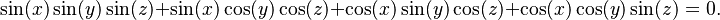 \sin(x)\sin(y)\sin(z) +   \sin(x)\cos(y)\cos(z) +  \cos(x)\sin(y)\cos(z) +  \cos(x)\cos(y)\sin(z) = 0.\ 