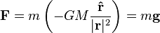 
\mathbf{F}=m\left(-GM\frac{\mathbf{\hat{r}}}{|\mathbf{r}|^2}\right)=m\mathbf{g}
