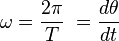  \omega = \frac {2 \pi}{T} \  = \frac {d\theta}{dt} \ 