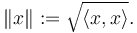  \left\| x \right\| := \sqrt{\langle x , x\rangle} .