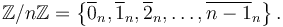 \mathbb{Z}/n\mathbb{Z} = \left\{ \overline{0}_n, \overline{1}_n, \overline{2}_n,\ldots, \overline{n-1}_n \right\}.