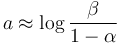 a \approx \log \frac{ \beta }{1-\alpha}