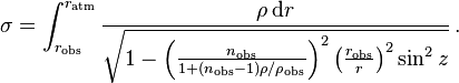 
   \sigma = \int_{r_\mathrm{obs}}^{r_\mathrm{atm}} \frac {\rho\, \mathrm d r}
            {\sqrt { 1 - \left ( \frac {n_\mathrm{obs}} {1 + ( n_\mathrm{obs} - 1 ) \rho/\rho_\mathrm{obs}} \right )^2 \left ( \frac {r_\mathrm{obs}} r \right )^2 \sin^2 z}} \,.
