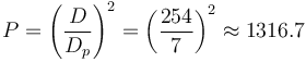 P = \left(\frac {D}{D_{p}}\right)^2 = \left(\frac {254}{7}\right)^2 \approx 1316.7