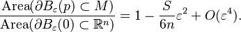  \frac{\operatorname{Area}   (\partial B_\varepsilon(p) \subset M)}{\operatorname{Area}  
 (\partial B_\varepsilon(0)\subset  {\mathbb R}^n)}=
 1- \frac{S}{6n}\varepsilon^2 + O(\varepsilon^4).