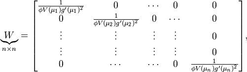 \underbrace{W}_{n \times n} = \begin{bmatrix} \frac{1}{\phi V(\mu_1)g'(\mu_1)^2} &0&\cdots&0&0  \\
0&\frac{1}{\phi V(\mu_2)g'(\mu_2)^2}&0&\cdots&0 \\
\vdots&\vdots&\vdots&\vdots&0\\
\vdots&\vdots&\vdots&\vdots&0\\
0 &\cdots&\cdots&0&\frac{1}{\phi V(\mu_n)g'(\mu_n)^2} \end{bmatrix},