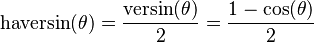 \textrm{haversin}(\theta) = \frac {\textrm{versin}(\theta)} {2} = \frac{1 - \cos (\theta)}{2} \,