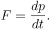 F = \frac{dp }{d t}. 