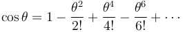       \cos \theta = 1 - \frac{\theta^2}{2!} + \frac{\theta^4}{4!} - \frac{\theta^6}{6!} + \cdots