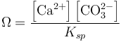 {\Omega} = \frac{\left[\textrm{Ca}^{2+}\right] \left[\textrm{CO}_{3}^{2-}\right]}{K_{sp}}