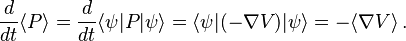 \frac{d}{dt} \langle P\rangle =\frac{d}{dt} \langle \psi|P|\psi \rangle = \langle \psi | (-\nabla V) |\psi\rangle = -\langle\nabla V\rangle \, .