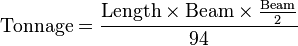  \text{Tonnage} = \frac {\text{Length}\times\text{Beam} \times \frac \text{Beam}{2}} {94} 