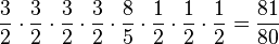  {3\over2} \cdot {3\over2} \cdot {3\over2} \cdot {3\over2} \cdot {8\over5} \cdot {1\over2} \cdot {1\over2} \cdot {1\over2} = {81\over80}