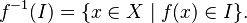  f^{-1}(I) = \{x\in X \mid f(x)\in I \}. 