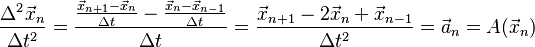 
\frac{\Delta^2\vec x_n}{\Delta t^2}
=\frac{\frac{\vec x_{n+1}-\vec x_n}{\Delta t}-\frac{\vec x_n-\vec x_{n-1}}{\Delta t}}{\Delta t}
=\frac{\vec x_{n+1}-2\vec x_n+\vec x_{n-1}}{\Delta t^2}=\vec a_n=A(\vec x_n)
