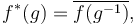 f^*(g) = \overline{f(g^{-1})},