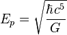 E_p = \sqrt{\frac{\hbar c^5}{G}} 