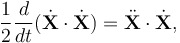  \frac{1}{2}\frac{d}{dt}(\dot{\mathbf{X}}\cdot \dot{\mathbf{X}}) = \ddot{\mathbf{X}}\cdot\dot{\mathbf{X}}, 