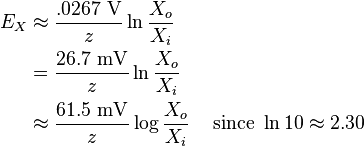  \begin{align}
E_X & \approx \frac{.0267 \ \mathrm{ V}}{z}  \ln \frac {X_o}{X_i} \\
    & = \frac{26.7 \ \mathrm{ mV}}{z}  \ln \frac {X_o}{X_i} \\
    & \approx \frac{61.5 \ \mathrm{ mV} }{z} \log \frac {X_o}{X_i} & \text{ since } \ln 10 \approx 2.30 \end{align}