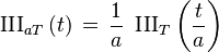 \operatorname{III}_{aT}\left(t\right) \,=\, \frac{1}{a} \ \operatorname{III}_T\left(\frac{t}{a}\right)