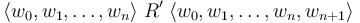 \langle w_0,w_1,\dots,w_n\rangle\;R'\;\langle w_0,w_1,\dots,w_n,w_{n+1}\rangle