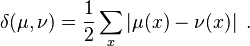 \delta(\mu,\nu) = \frac 1 2 \sum_x \left| \mu(x) - \nu(x) \right|\;.