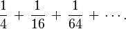 \frac{1}{4} \,+\, \frac{1}{16} \,+\, \frac{1}{64} \,+\, \cdots.