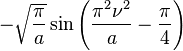 \displaystyle -\sqrt{\frac{\pi}{a}}\sin \left( \frac{\pi^2 \nu^2}{a} - \frac{\pi}{4} \right)