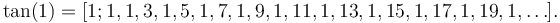 \tan(1) = [1; 1, 1, 3, 1, 5, 1, 7, 1, 9, 1, 11, 1, 13, 1, 15, 1, 17, 1, 19, 1, \dots]\,\!.