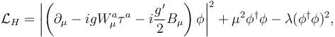 \mathcal{L}_H = \left|\left(\partial_\mu -i g W_\mu^a \tau^a -i\frac{g'}{2} B_\mu\right)\phi\right|^2 + \mu^2 \phi^\dagger\phi-\lambda (\phi^\dagger\phi)^2,