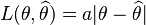  L(\theta,\widehat{\theta}) = a|\theta-\widehat{\theta}| 