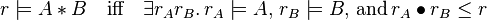 r \models A * B \quad \mbox{iff} \quad \exists r_Ar_B.\,r_A \models A,\, r_B \models B,\,\mbox{and}\,r_A \bullet r_B \leq r 