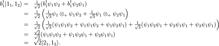 \begin{array}{rl}b_1^\dagger|1_1,1_2\rangle=&\frac{1}{\sqrt{2}}(b_1^\dagger\psi_1\psi_2+b_1^\dagger\psi_2\psi_1)\\=&\frac{1}{\sqrt{2}}\left(\frac{1}{\sqrt{3}}\psi_1\otimes_+\psi_1\psi_2+\frac{1}{\sqrt{3}}\psi_1\otimes_+\psi_2\psi_1\right)\\=&\frac{1}{\sqrt{2}}\left(\frac{1}{\sqrt{3}}(\psi_1\psi_1\psi_2+\psi_1\psi_1\psi_2+\psi_1\psi_2\psi_1)+\frac{1}{\sqrt{3}}(\psi_1\psi_2\psi_1+\psi_2\psi_1\psi_1+\psi_2\psi_1\psi_1)\right)\\=&\frac{\sqrt{2}}{\sqrt{3}}(\psi_1\psi_1\psi_2+\psi_1\psi_2\psi_1+\psi_2\psi_1\psi_1)\\
=&\sqrt{2}|2_1,1_2\rangle.\end{array}