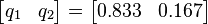 
    \begin{bmatrix}
        q_1 & q_2
    \end{bmatrix}
    = \begin{bmatrix}
        0.833 & 0.167
    \end{bmatrix}
