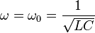 \omega = \omega_0 = { 1 \over \sqrt{LC}}