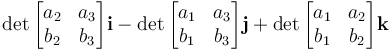 \det \begin{bmatrix}
a_2 & a_3 \\
b_2 & b_3\end{bmatrix}\mathbf{i} - \det \begin{bmatrix}
a_1 & a_3 \\
b_1 & b_3\end{bmatrix}\mathbf{j}+ \det \begin{bmatrix}
a_1 & a_2 \\
b_1 & b_2 \end{bmatrix} \mathbf{k}