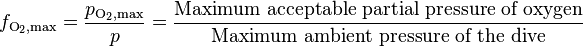 f_{\text{O}_2,\text{max}} = \frac{p_{\text{O}_2,\text{max}}}{p} = \frac{\text{Maximum acceptable partial pressure of oxygen}}{\text{Maximum ambient pressure of the dive}}